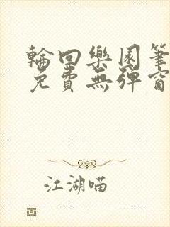 轮回乐园笔趣阁免费无弹窗