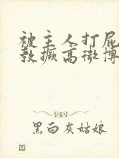 被主人打屁股调教撅高微博