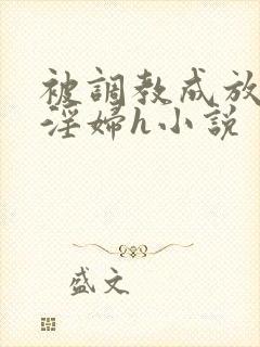 被调教成放荡小淫妇h小说