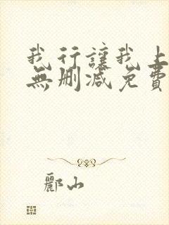 我行让我上全文无删减免费阅读笔趣阁