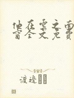 他在云之南无弹窗全文免费阅读