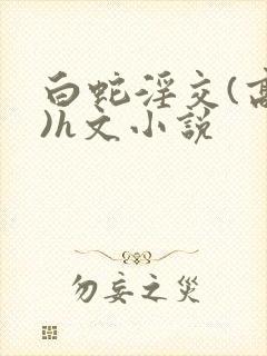 白蛇淫交(高h)h文小说