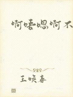 啊唔嗯啊不要了