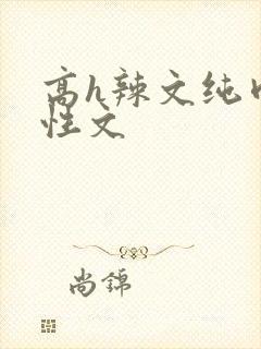 高h辣文纯肉双性文
