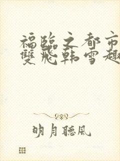 福临之都市后宫双飞韩雪趣笔阁