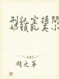 刑讯室拷问白嫩奶头乳夹小说