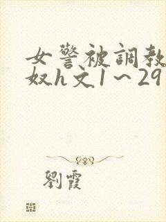 女警被调教成贱奴h文1～29