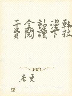 千金动漫韩漫免费阅读下拉式