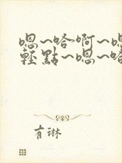 嗯~哈啊~嗯~轻点~嗯~哈啊~爽~嗯~