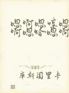 嗯啊嗯哼嗯哼嗯啊嗯哈嗯啊哈