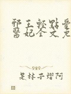 邪王轻点爱枭宠医妃全文免费阅读