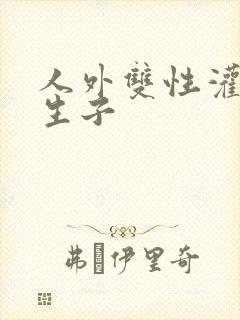 人外双性灌满h生子