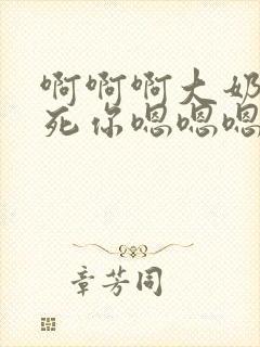 啊啊啊大奶子操死你嗯嗯嗯