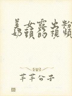 美女露出粉嫩小奶头的视频