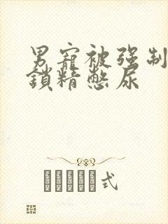 男宠被强制灌水锁精憋尿