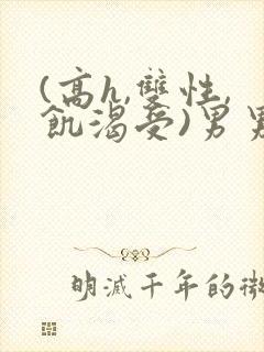 (高h,双性,饥渴受)男男小说