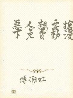 恶人想要抢救一下免费动漫下拉式封面