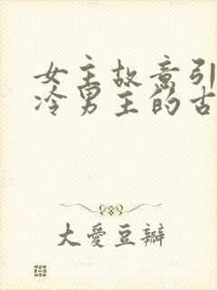 女主故意引诱高冷男主的古言