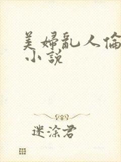 美妇乱人伦小说 小说