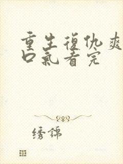 重生复仇爽文一口气看完