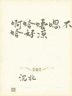 啊哈唔嗯不下唔哈好凉