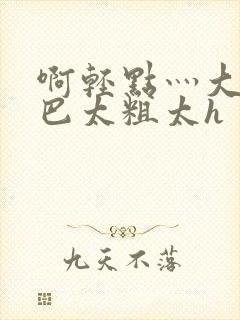 啊轻点灬大ji巴太粗太h