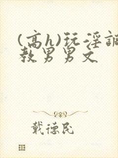 (高h)玩淫调教男男文