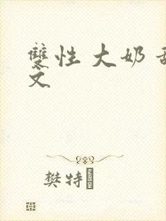 双性 大奶 甜文