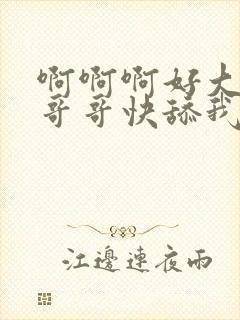 啊啊啊好大好大哥哥快舔我奶头封面