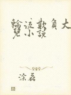 轮流欺负大美人儿小说