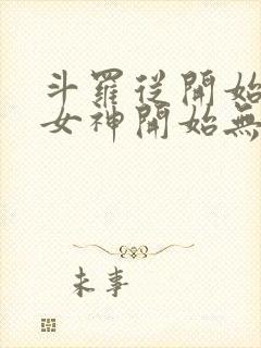 斗罗从开始俘获女神开始无敌