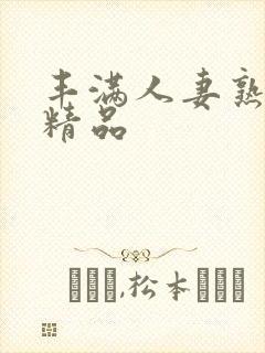 丰满人妻熟妇乱精品