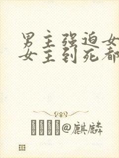 男主强迫女主,女主到死都没有原谅的古言