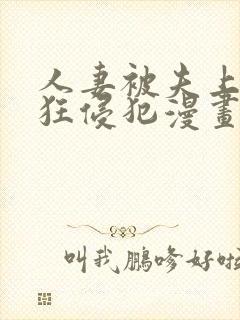 人妻被夫上司疯狂侵犯漫画