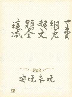 这题超纲了未删减全文免费阅读