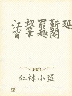 江黎罗靳延无弹窗笔趣阁