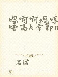 嗯啊啊嗯哼啊哈唔高h章节np