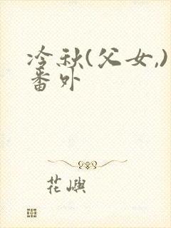 冷秋(父女,)番外