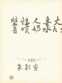 双性人妻大乳晃着喷奶水h文