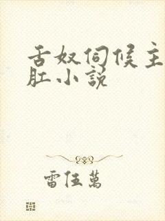 舌奴伺候主人舔肛小说