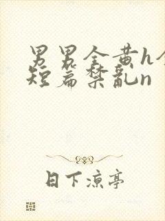 男男全黄h全肉短篇禁乱n