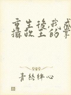 重生后,我成了摄政王的掌心宠丨