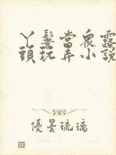 丫鬟当众露出奶头玩弄小说h