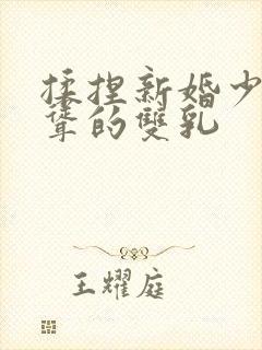 揉捏新婚少妇高耸的双乳