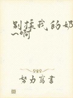 别揉我的奶头嗯~啊