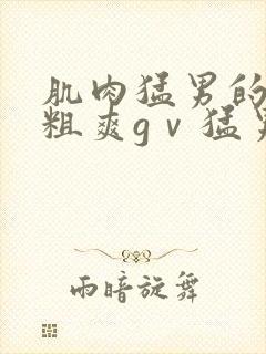 肌肉猛男的巨大粗爽gⅴ猛男自封面