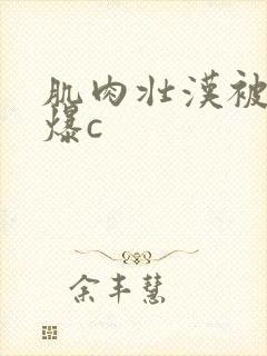 肌肉壮汉被猛男爆c