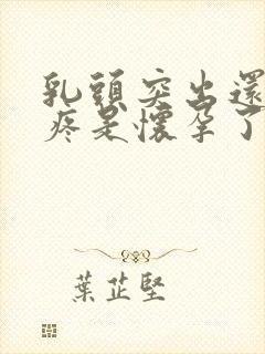 乳头突出还有点疼是怀孕了吗