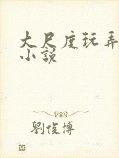 大尺度玩弄少妇小说