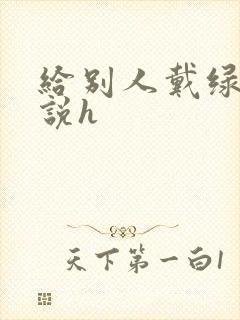 给别人戴绿帽小说h